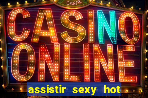 assistir sexy hot online gratis